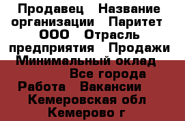 Продавец › Название организации ­ Паритет, ООО › Отрасль предприятия ­ Продажи › Минимальный оклад ­ 21 000 - Все города Работа » Вакансии   . Кемеровская обл.,Кемерово г.